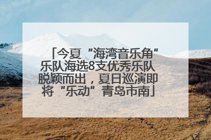 今夏“海湾音乐角”乐队海选8支优秀乐队脱颖而出，夏日巡演即将“乐动”青岛市南