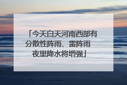 今天白天河南西部有分散性阵雨、雷阵雨 夜里降水将增强