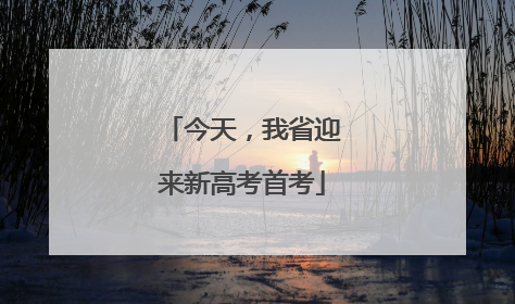 今天，我省迎来新高考首考