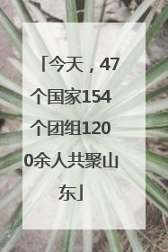 今天，47个国家154个团组1200余人共聚山东