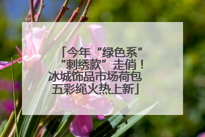 今年“绿色系”“刺绣款”走俏！冰城饰品市场荷包五彩绳火热上新