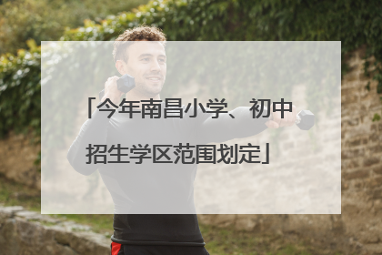今年南昌小学、初中招生学区范围划定