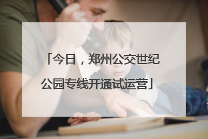 今日，郑州公交世纪公园专线开通试运营