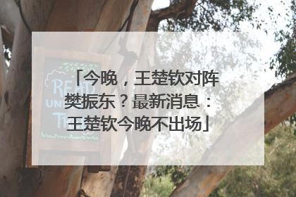 今晚，王楚钦对阵樊振东？最新消息：王楚钦今晚不出场