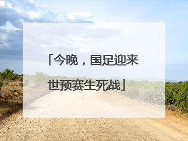 今晚，国足迎来世预赛生死战