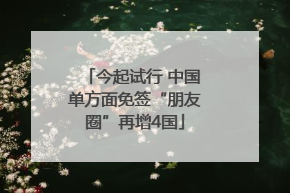 今起试行 中国单方面免签“朋友圈”再增4国
