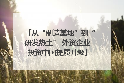 从“制造基地”到“研发热土” 外资企业投资中国提质升级