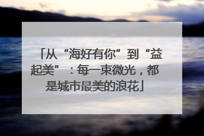 从“海好有你”到“益起美”：每一束微光，都是城市最美的浪花