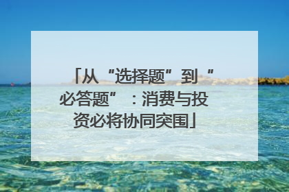 从“选择题”到“必答题”：消费与投资必将协同突围