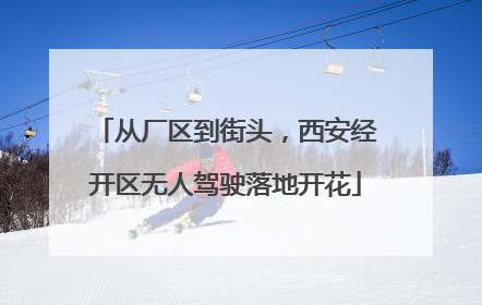 从厂区到街头，西安经开区无人驾驶落地开花