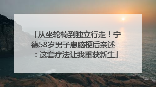 从坐轮椅到独立行走！宁德58岁男子患脑梗后亲述：这套疗法让我重获新生
