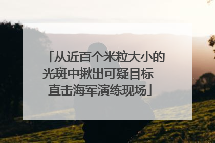 从近百个米粒大小的光斑中揪出可疑目标 直击海军演练现场