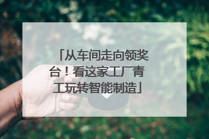 从车间走向领奖台！看这家工厂青工玩转智能制造