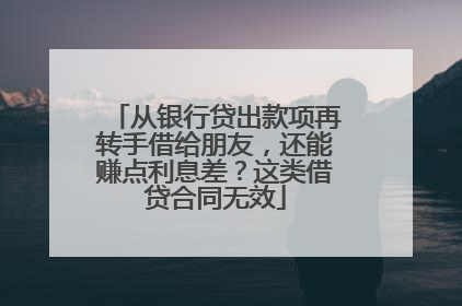 从银行贷出款项再转手借给朋友，还能赚点利息差？这类借贷合同无效
