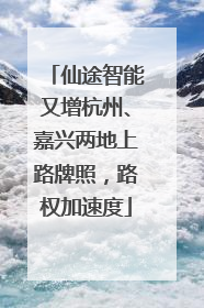 仙途智能又增杭州、嘉兴两地上路牌照，路权加速度