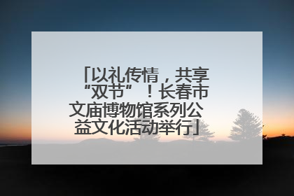 以礼传情，共享“双节”！长春市文庙博物馆系列公益文化活动举行