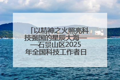 以精神之火照亮科技强国的星辰大海——石景山区2025年全国科技工作者日主场活动启幕