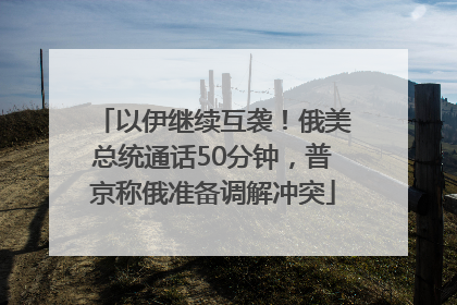 以伊继续互袭！俄美总统通话50分钟，普京称俄准备调解冲突