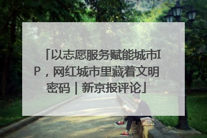 以志愿服务赋能城市IP，网红城市里藏着文明密码｜新京报评论