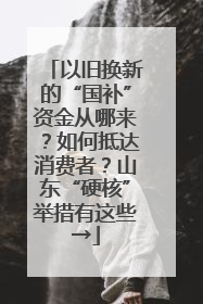 以旧换新的“国补”资金从哪来？如何抵达消费者？山东“硬核”举措有这些→
