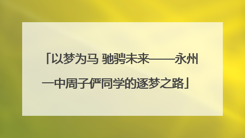 以梦为马 驰骋未来——永州一中周子俨同学的逐梦之路