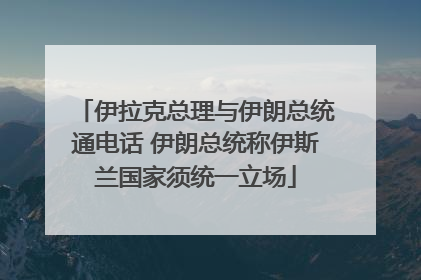 伊拉克总理与伊朗总统通电话 伊朗总统称伊斯兰国家须统一立场