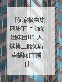 优家极物集团旗下“宝藏姐妹团U”入选第三批优质直播间(主播)