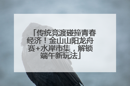 传统竞渡碰撞青春经济！金山山阳龙舟赛+水岸市集，解锁端午新玩法