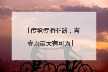 传承传播非遗，青春力量大有可为