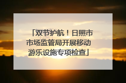 双节护航！日照市市场监管局开展移动游乐设施专项检查