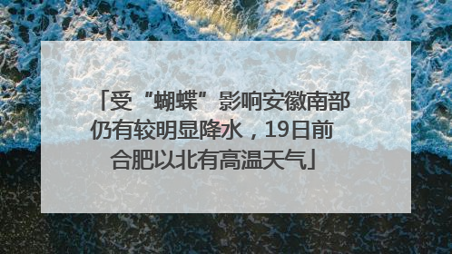 受“蝴蝶”影响安徽南部仍有较明显降水，19日前合肥以北有高温天气