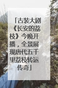 古装大剧《长安的荔枝》今晚开播，全景展现唐代五千里荔枝转运传奇