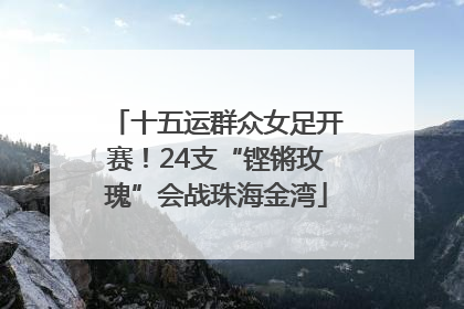 十五运群众女足开赛！24支“铿锵玫瑰”会战珠海金湾