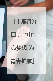 十堰丹江口：“电”亮梦想 为青春护航