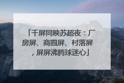 千屏同映苏超夜：厂房屏、商圈屏、村落屏，屏屏沸腾球迷心