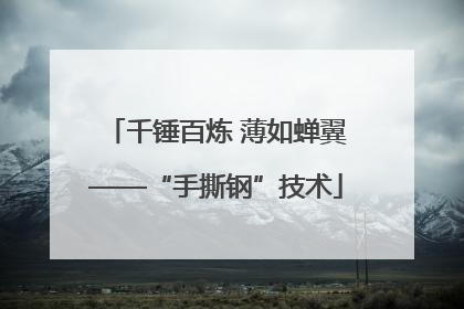 千锤百炼 薄如蝉翼——“手撕钢”技术
