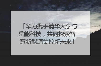 华为携手清华大学与岳能科技，共同探索智慧新能源集控新未来