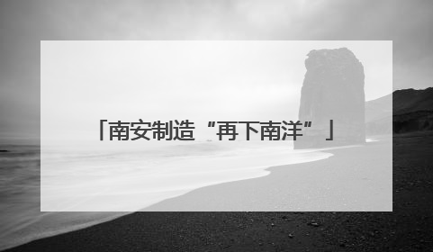 南安制造“再下南洋”