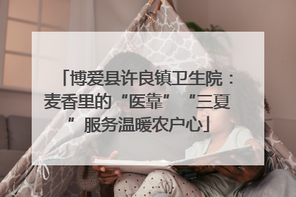 博爱县许良镇卫生院：麦香里的“医靠”“三夏”服务温暖农户心