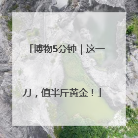 博物5分钟｜这一刀，值半斤黄金！