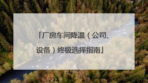 厂房车间降温（公司、设备）终极选择指南