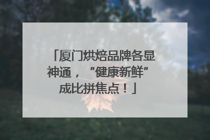 厦门烘焙品牌各显神通，“健康新鲜”成比拼焦点！