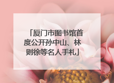 厦门市图书馆首度公开孙中山、林则徐等名人手札