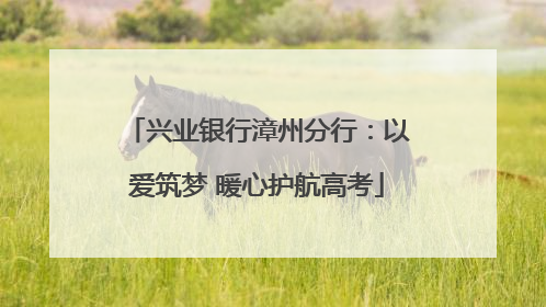 兴业银行漳州分行：以爱筑梦 暖心护航高考
