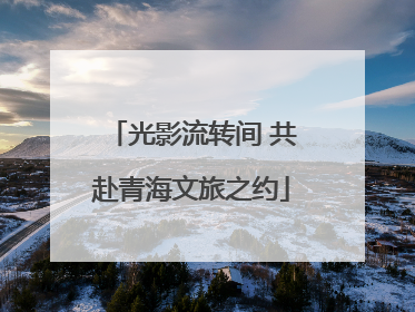光影流转间 共赴青海文旅之约