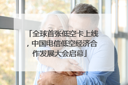 全球首张低空卡上线，中国电信低空经济合作发展大会启幕