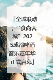 全城联动，“食尚蓉城”2025成都啤酒音乐嘉年华正式启幕