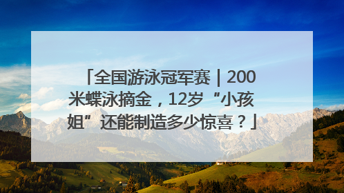 全国游泳冠军赛｜200米蝶泳摘金，12岁“小孩姐”还能制造多少惊喜？