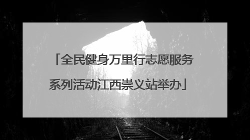 全民健身万里行志愿服务系列活动江西崇义站举办
