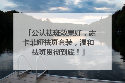 公认祛斑效果好，露卡菲娅祛斑套装，温和祛斑贯彻到底！